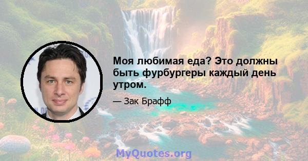 Моя любимая еда? Это должны быть фурбургеры каждый день утром.