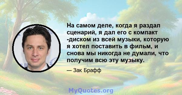 На самом деле, когда я раздал сценарий, я дал его с компакт -диском из всей музыки, которую я хотел поставить в фильм, и снова мы никогда не думали, что получим всю эту музыку.