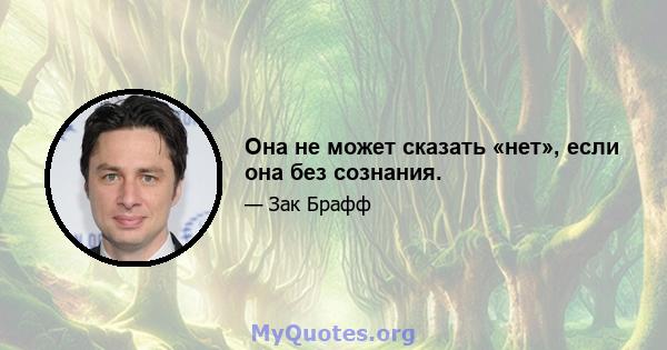 Она не может сказать «нет», если она без сознания.