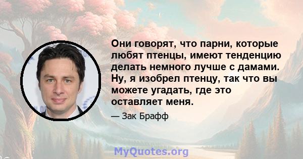 Они говорят, что парни, которые любят птенцы, имеют тенденцию делать немного лучше с дамами. Ну, я изобрел птенцу, так что вы можете угадать, где это оставляет меня.