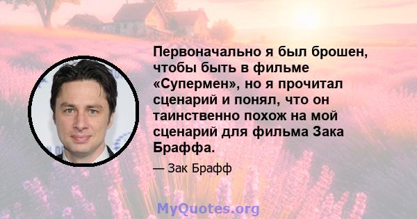 Первоначально я был брошен, чтобы быть в фильме «Супермен», но я прочитал сценарий и понял, что он таинственно похож на мой сценарий для фильма Зака ​​Браффа.