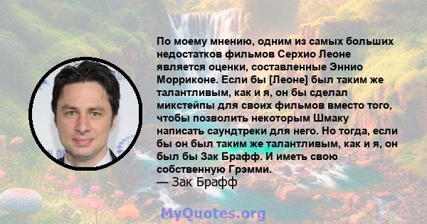 По моему мнению, одним из самых больших недостатков фильмов Серхио Леоне является оценки, составленные Эннио Морриконе. Если бы [Леоне] был таким же талантливым, как и я, он бы сделал микстейпы для своих фильмов вместо