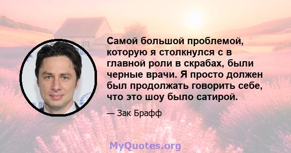 Самой большой проблемой, которую я столкнулся с в главной роли в скрабах, были черные врачи. Я просто должен был продолжать говорить себе, что это шоу было сатирой.