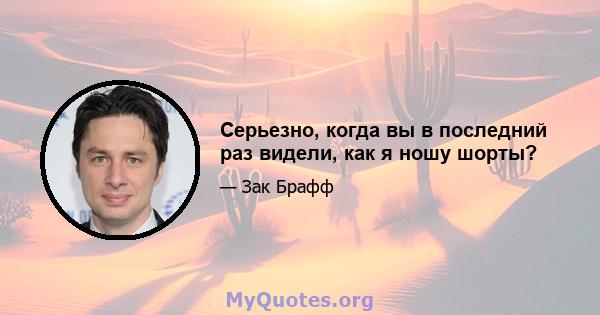 Серьезно, когда вы в последний раз видели, как я ношу шорты?