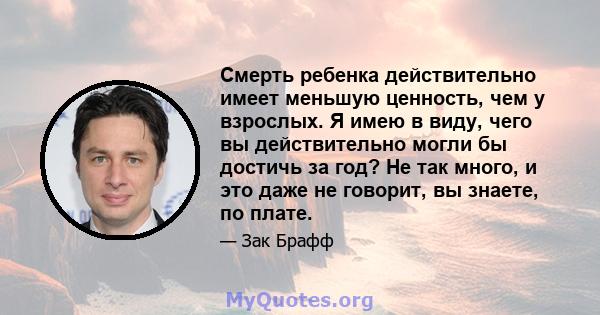 Смерть ребенка действительно имеет меньшую ценность, чем у взрослых. Я имею в виду, чего вы действительно могли бы достичь за год? Не так много, и это даже не говорит, вы знаете, по плате.