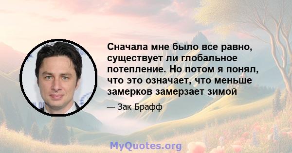 Сначала мне было все равно, существует ли глобальное потепление. Но потом я понял, что это означает, что меньше замерков замерзает зимой