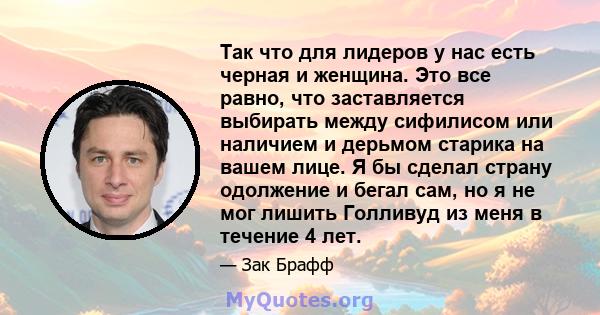 Так что для лидеров у нас есть черная и женщина. Это все равно, что заставляется выбирать между сифилисом или наличием и дерьмом старика на вашем лице. Я бы сделал страну одолжение и бегал сам, но я не мог лишить