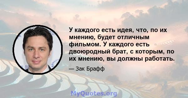 У каждого есть идея, что, по их мнению, будет отличным фильмом. У каждого есть двоюродный брат, с которым, по их мнению, вы должны работать.