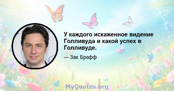 У каждого искаженное видение Голливуда и какой успех в Голливуде.