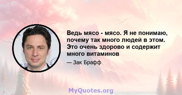 Ведь мясо - мясо. Я не понимаю, почему так много людей в этом. Это очень здорово и содержит много витаминов