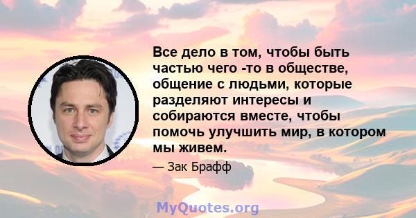 Все дело в том, чтобы быть частью чего -то в обществе, общение с людьми, которые разделяют интересы и собираются вместе, чтобы помочь улучшить мир, в котором мы живем.