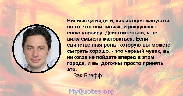 Вы всегда видите, как актеры жалуются на то, что они типизк, и разрушают свою карьеру. Действительно, я не вижу смысла жаловаться. Если единственная роль, которую вы можете сыграть хорошо, - это черный чувак, вы никогда 