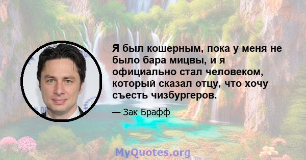 Я был кошерным, пока у меня не было бара мицвы, и я официально стал человеком, который сказал отцу, что хочу съесть чизбургеров.