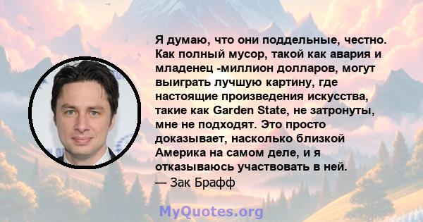 Я думаю, что они поддельные, честно. Как полный мусор, такой как авария и младенец -миллион долларов, могут выиграть лучшую картину, где настоящие произведения искусства, такие как Garden State, не затронуты, мне не