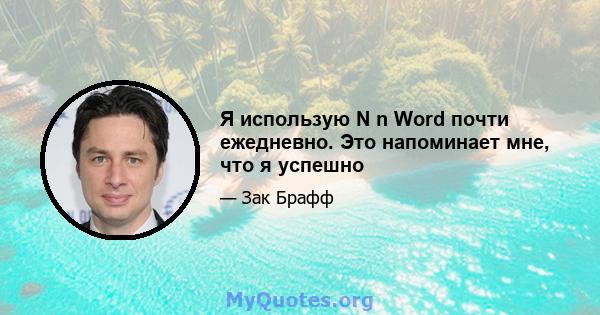 Я использую N n Word почти ежедневно. Это напоминает мне, что я успешно