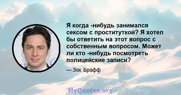 Я когда -нибудь занимался сексом с проституткой? Я хотел бы ответить на этот вопрос с собственным вопросом. Может ли кто -нибудь посмотреть полицейские записи?