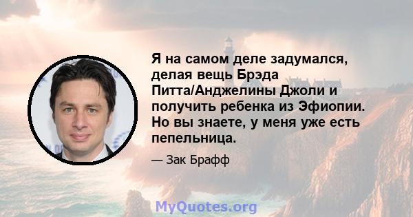 Я на самом деле задумался, делая вещь Брэда Питта/Анджелины Джоли и получить ребенка из Эфиопии. Но вы знаете, у меня уже есть пепельница.