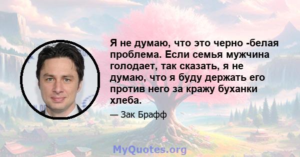 Я не думаю, что это черно -белая проблема. Если семья мужчина голодает, так сказать, я не думаю, что я буду держать его против него за кражу буханки хлеба.