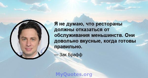 Я не думаю, что рестораны должны отказаться от обслуживания меньшинств. Они довольно вкусные, когда готовы правильно.