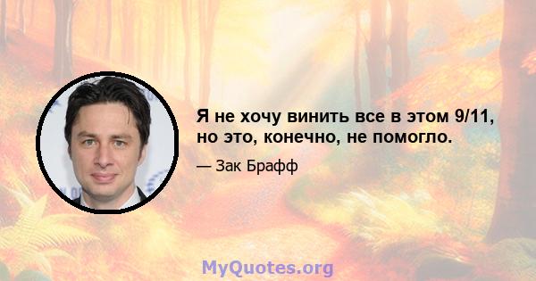 Я не хочу винить все в этом 9/11, но это, конечно, не помогло.