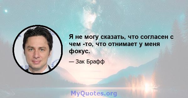 Я не могу сказать, что согласен с чем -то, что отнимает у меня фокус.