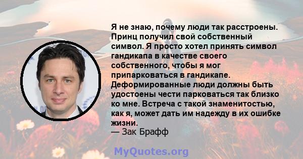 Я не знаю, почему люди так расстроены. Принц получил свой собственный символ. Я просто хотел принять символ гандикапа в качестве своего собственного, чтобы я мог припарковаться в гандикапе. Деформированные люди должны