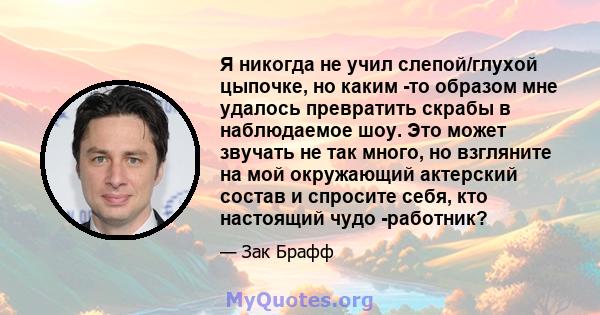 Я никогда не учил слепой/глухой цыпочке, но каким -то образом мне удалось превратить скрабы в наблюдаемое шоу. Это может звучать не так много, но взгляните на мой окружающий актерский состав и спросите себя, кто