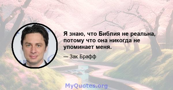 Я знаю, что Библия не реальна, потому что она никогда не упоминает меня.