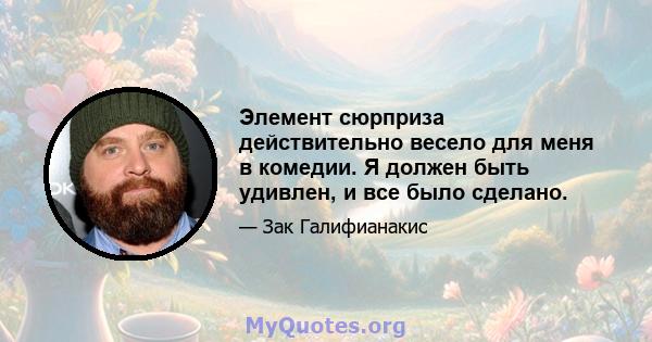 Элемент сюрприза действительно весело для меня в комедии. Я должен быть удивлен, и все было сделано.