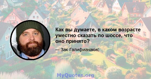 Как вы думаете, в каком возрасте уместно сказать по шоссе, что оно принято?