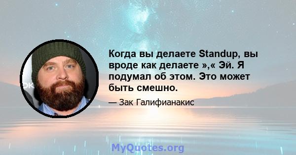 Когда вы делаете Standup, вы вроде как делаете »,« Эй. Я подумал об этом. Это может быть смешно.