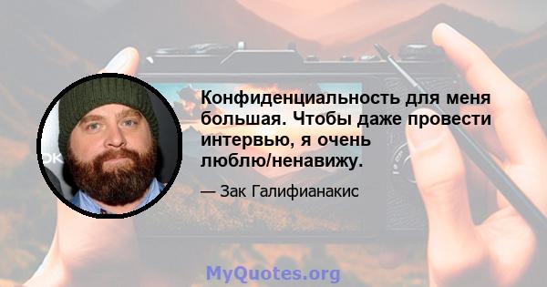 Конфиденциальность для меня большая. Чтобы даже провести интервью, я очень люблю/ненавижу.