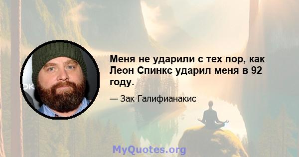 Меня не ударили с тех пор, как Леон Спинкс ударил меня в 92 году.