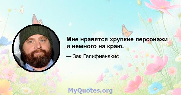 Мне нравятся хрупкие персонажи и немного на краю.