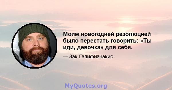 Моим новогодней резолюцией было перестать говорить: «Ты иди, девочка» для себя.