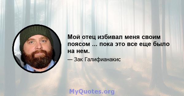 Мой отец избивал меня своим поясом ... пока это все еще было на нем.