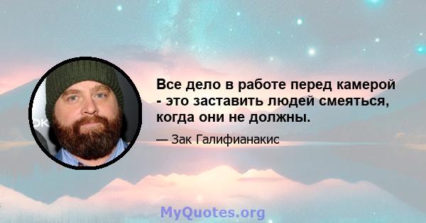 Все дело в работе перед камерой - это заставить людей смеяться, когда они не должны.