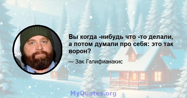 Вы когда -нибудь что -то делали, а потом думали про себя: это так ворон?