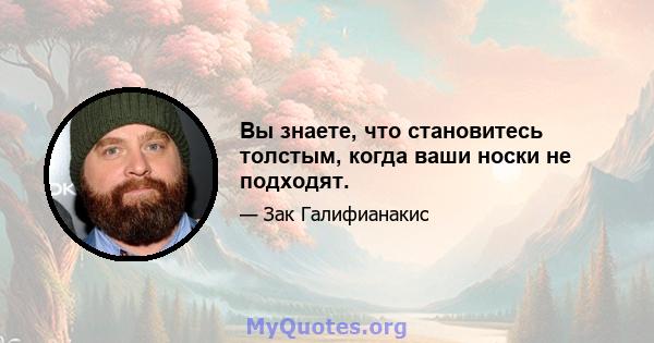 Вы знаете, что становитесь толстым, когда ваши носки не подходят.