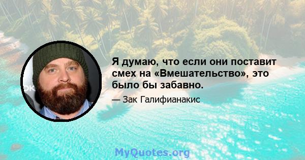 Я думаю, что если они поставит смех на «Вмешательство», это было бы забавно.