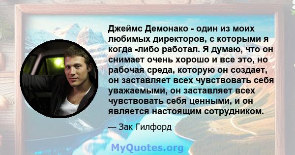 Джеймс Демонако - один из моих любимых директоров, с которыми я когда -либо работал. Я думаю, что он снимает очень хорошо и все это, но рабочая среда, которую он создает, он заставляет всех чувствовать себя уважаемыми,