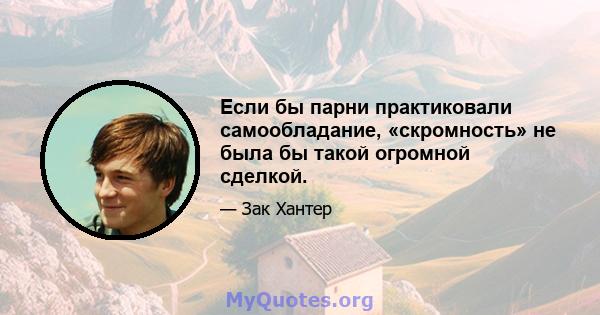 Если бы парни практиковали самообладание, «скромность» не была бы такой огромной сделкой.