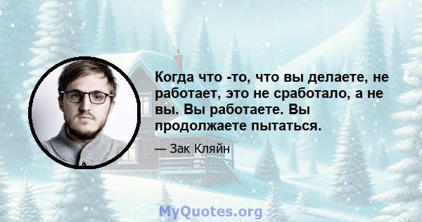 Когда что -то, что вы делаете, не работает, это не сработало, а не вы. Вы работаете. Вы продолжаете пытаться.