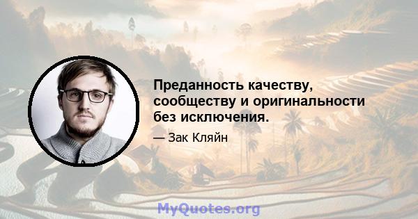 Преданность качеству, сообществу и оригинальности без исключения.