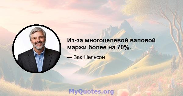 Из-за многоцелевой валовой маржи более на 70%.