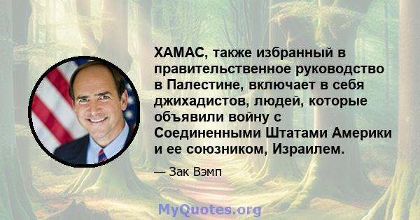 ХАМАС, также избранный в правительственное руководство в Палестине, включает в себя джихадистов, людей, которые объявили войну с Соединенными Штатами Америки и ее союзником, Израилем.