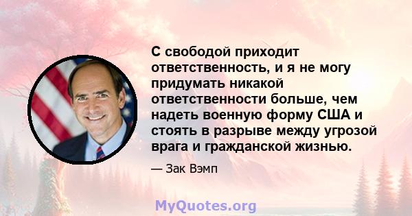 С свободой приходит ответственность, и я не могу придумать никакой ответственности больше, чем надеть военную форму США и стоять в разрыве между угрозой врага и гражданской жизнью.