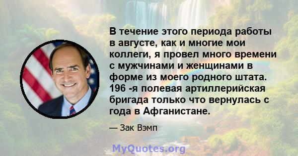 В течение этого периода работы в августе, как и многие мои коллеги, я провел много времени с мужчинами и женщинами в форме из моего родного штата. 196 -я полевая артиллерийская бригада только что вернулась с года в