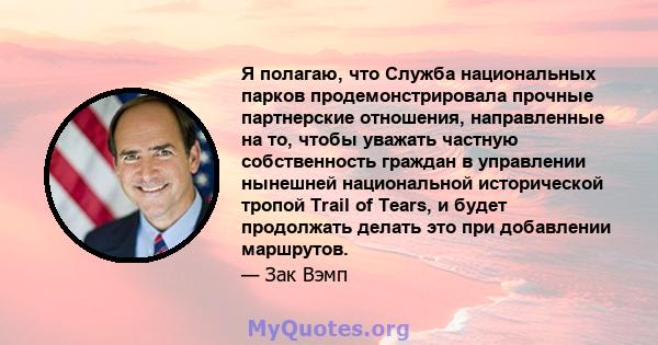 Я полагаю, что Служба национальных парков продемонстрировала прочные партнерские отношения, направленные на то, чтобы уважать частную собственность граждан в управлении нынешней национальной исторической тропой Trail of 