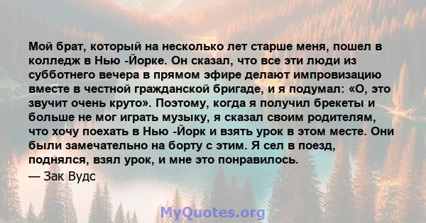 Мой брат, который на несколько лет старше меня, пошел в колледж в Нью -Йорке. Он сказал, что все эти люди из субботнего вечера в прямом эфире делают импровизацию вместе в честной гражданской бригаде, и я подумал: «О,